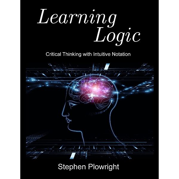 Learning Logic: Critical Thinking With Intuitive Notation, Stephen Plowright