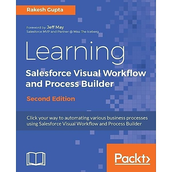 Learning Salesforce Visual Workflow and Process Builder - Second Edition, Rakesh Gupta