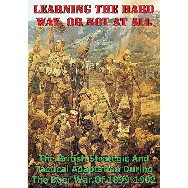 Learning The Hard Way, Or Not At All: The British Strategic And Tactical Adaptation During The Boer War Of 1899-1902, Major Rob B. McClary