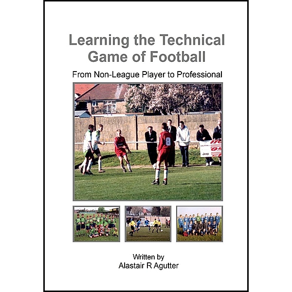 Learning the Technical Game of Football (1, #1), Alastair R Agutter