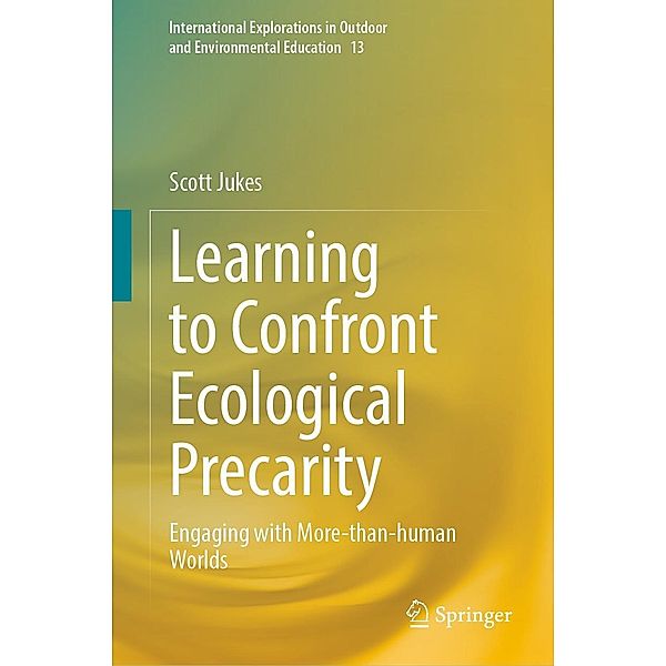 Learning to Confront Ecological Precarity / International Explorations in Outdoor and Environmental Education Bd.13, Scott Jukes