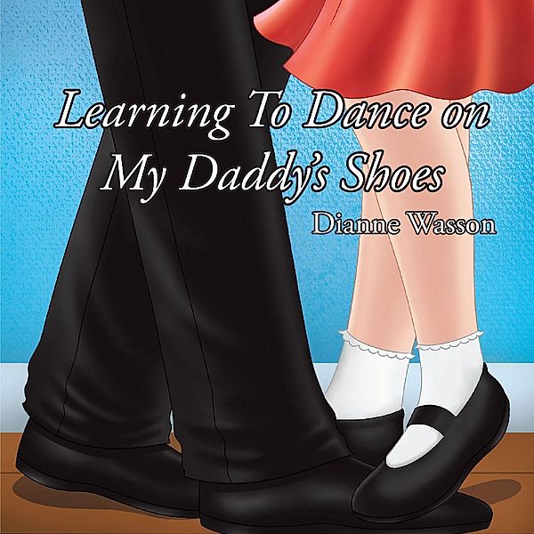 Learning To Dance On My Daddy's Shoes, Dianne Wasson