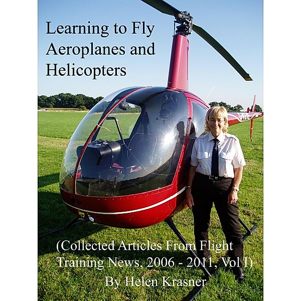 Learning to Fly Aeroplanes and Helicopters (Collected Articles From Flight Training News 2006-2011, #1) / Collected Articles From Flight Training News 2006-2011, Helen Krasner