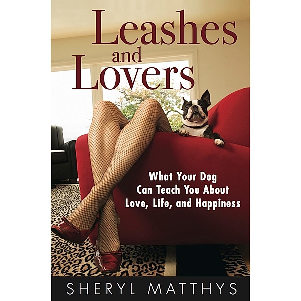 Leashes and Lovers - What Your Dog Can Teach You About Love, Life, and Happiness, Sheryl Matthys
