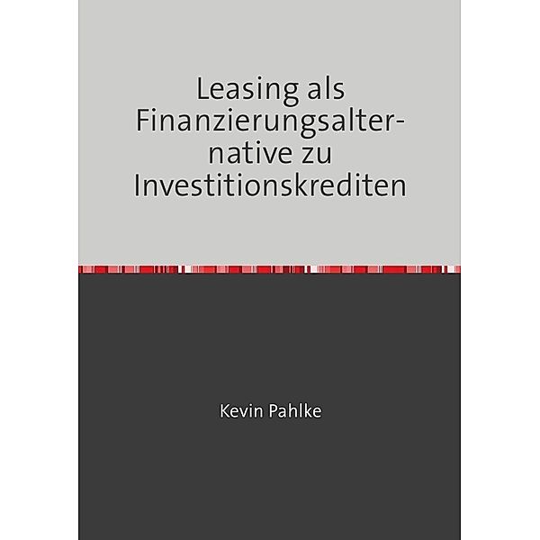 Leasing als Finanzierungsalternative zu Investitionskrediten, Kevin Pahlke