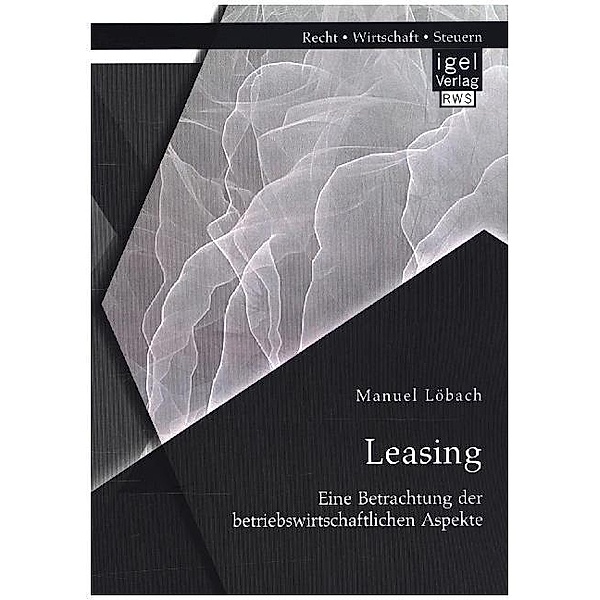 Leasing: Eine Betrachtung der betriebswirtschaftlichen Aspekte, Manuel Löbach