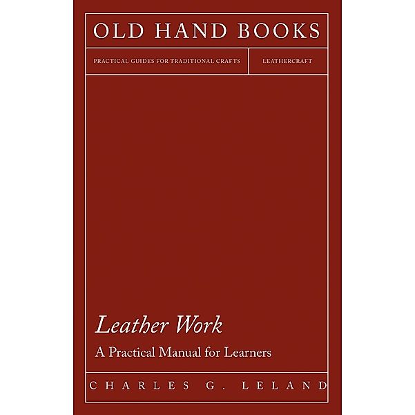 Leather Work - A Practical Manual for Learners, Charles G. Leland