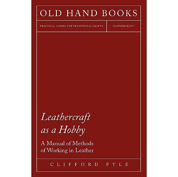 Leathercraft As A Hobby - A Manual of Methods of Working in Leather, Clifford Pyle