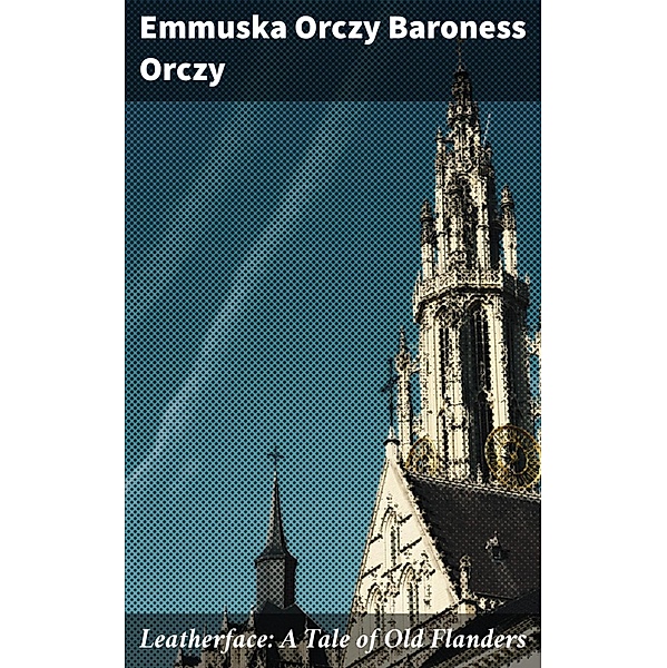 Leatherface: A Tale of Old Flanders, Emmuska Orczy Baroness Orczy
