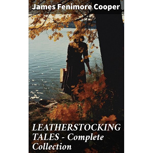 LEATHERSTOCKING TALES - Complete Collection, James Fenimore Cooper