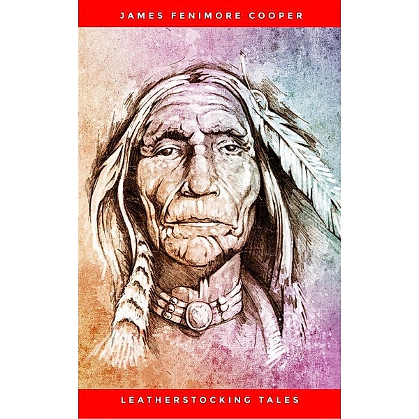 LEATHERSTOCKING TALES – Complete Series: The Deerslayer, The Last of the Mohicans, The Pathfinder, The Pioneers & The Prairie (Illustrated): Historical ... Settlers during the Colonization Period, James Fenimore Cooper