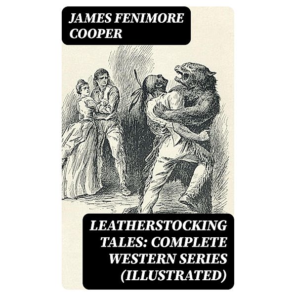 Leatherstocking Tales: Complete Western Series (Illustrated), James Fenimore Cooper