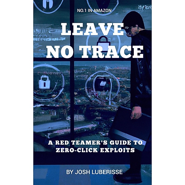 Leave No Trace: A Red Teamer's Guide to Zero-Click Exploits, Josh Luberisse