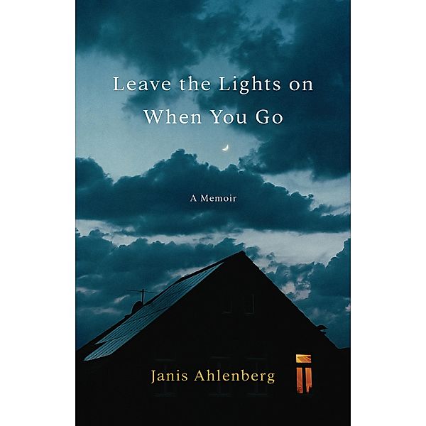 Leave the Lights On When You Go / Janis Ahlenberg, Janis Ahlenberg