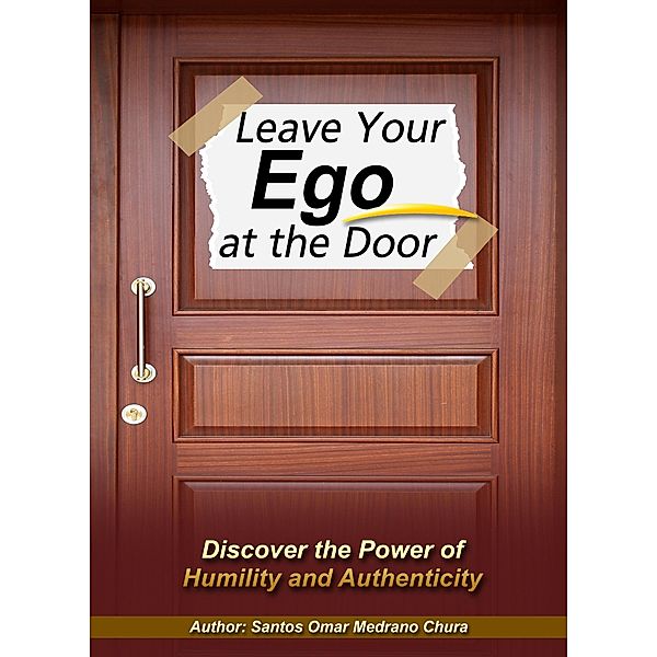 Leave Your Ego at the Door. Discover the Power of Humility and Authenticity, Santos Omar Medrano Chura