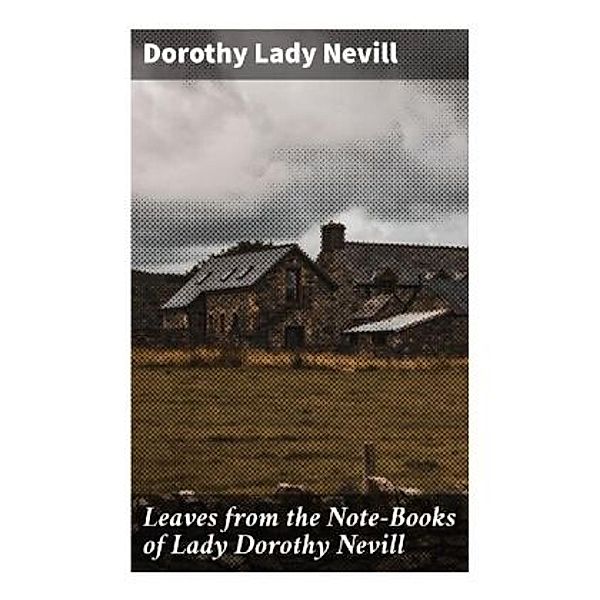 Leaves from the Note-Books of Lady Dorothy Nevill, Dorothy, Lady Nevill