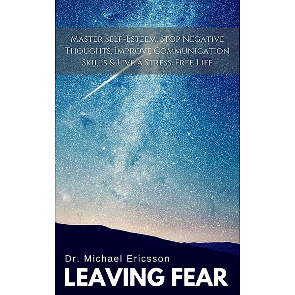 Leaving Fear: Master Self-Esteem, Stop Negative Thoughts, Improve Communication Skills & Live a Stress-Free Life, Michael Ericsson