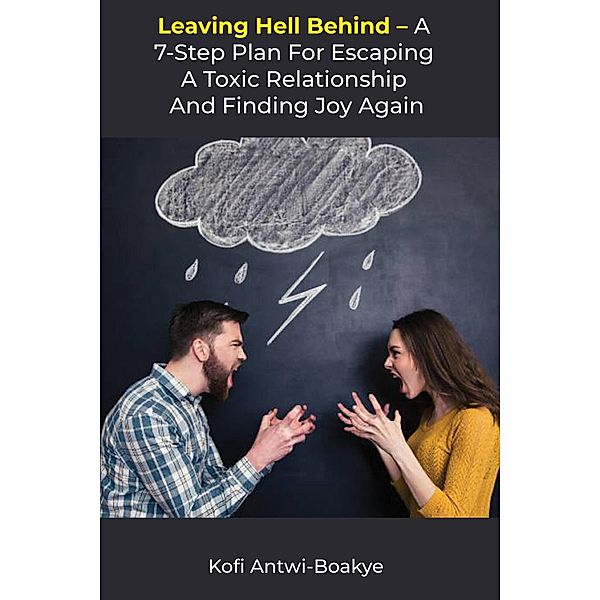 Leaving Hell Behind: A 7-Step Plan for Escaping a Toxic Relationship and Finding Joy Again, Kofi Antwi Boakye
