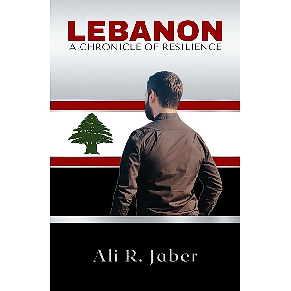 Lebanon: A Chronicle of Resilience, Ali R. Jaber