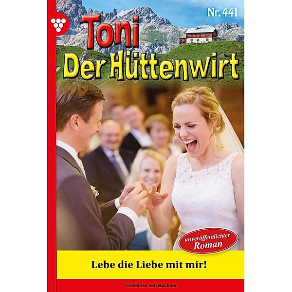 Lebe die Liebe mit mir! / Toni der Hüttenwirt Bd.441, Friederike von Buchner