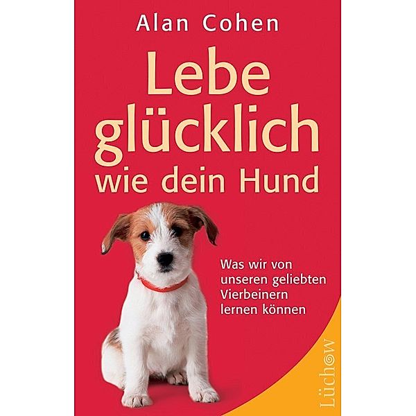 Lebe glücklich wie dein Hund, Alan Cohen