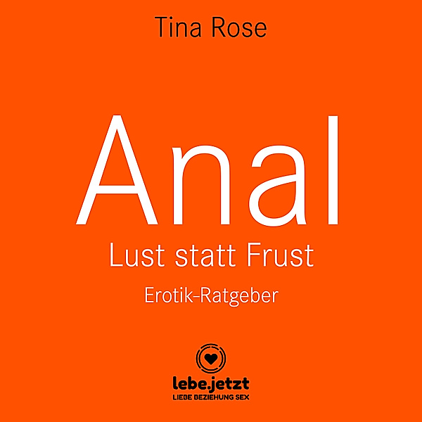 lebe.jetzt Ratgeber - Anal - Lust statt Frust / Erotischer Hörbuch Ratgeber, Tina Rose