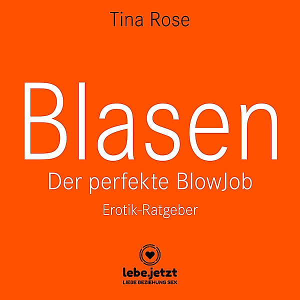 lebe.jetzt Ratgeber - Blasen - Der perfekte Blowjob / Erotischer Hörbuch Ratgeber, Tina Rose