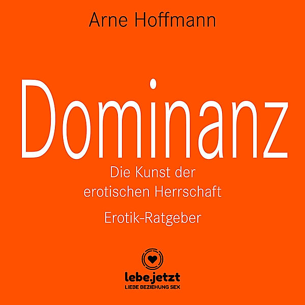 lebe.jetzt Ratgeber - Dominanz - Die Kunst der erotischen Herrschaft / Erotischer Hörbuch Ratgeber, Arne Hoffmann