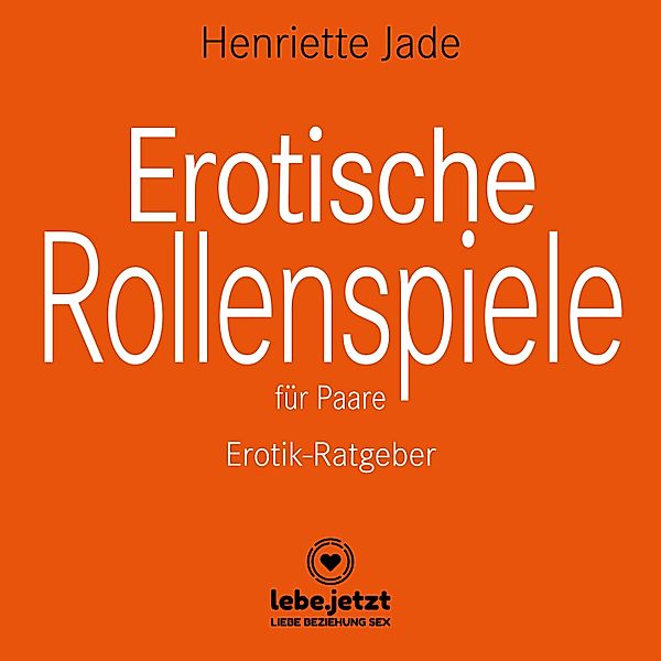 lebe.jetzt Ratgeber - Erotische Rollenspiele für Paare / Erotischer Ratgeber, Henriette Jade