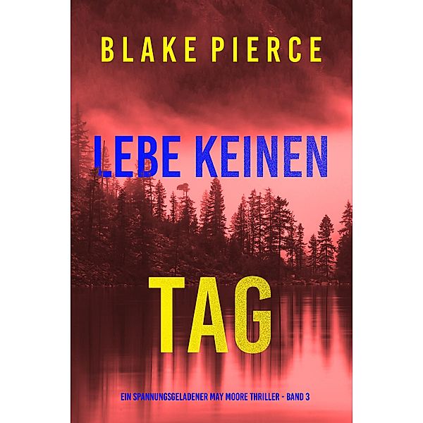 Lebe Keinen Tag (Ein spannungsgeladener May Moore Thriller - Band 3) / Ein spannungsgeladener May Moore Thriller Bd.3, Blake Pierce