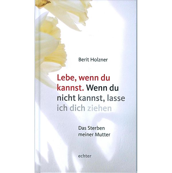 Lebe, wenn du kannst. Wenn du nicht kannst, lasse ich dich ziehen, Berit Holzner