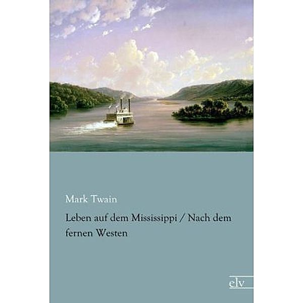 Leben auf dem Mississippi / Nach dem fernen Westen, Mark Twain