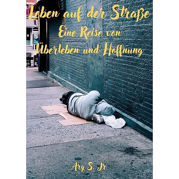Leben auf der Straße: Eine Reise des Überlebens  und der Hoffnung, Ary S.