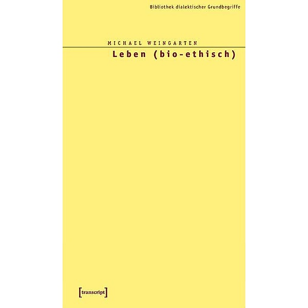 Leben (bio-ethisch) / Bibliothek dialektischer Grundbegriffe Bd.4, Michael Weingarten