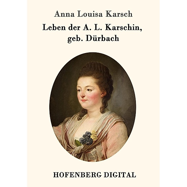 Leben der A. L. Karschin, geb. Dürbach, Anna Louisa Karsch