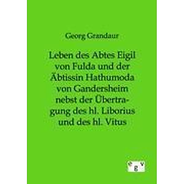 Leben des Abtes Eigil von Fulda und der Äbtissin Hathumoda von Gandersheim nebst der Übertragung des hl. Liborius und des hl. Vitus, Georg Grandaur