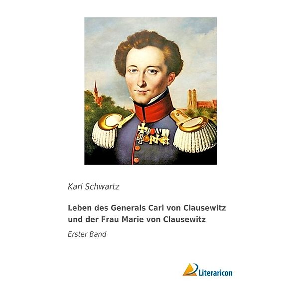 Leben des Generals Carl von Clausewitz und der Frau Marie von Clausewitz, Karl Schwartz