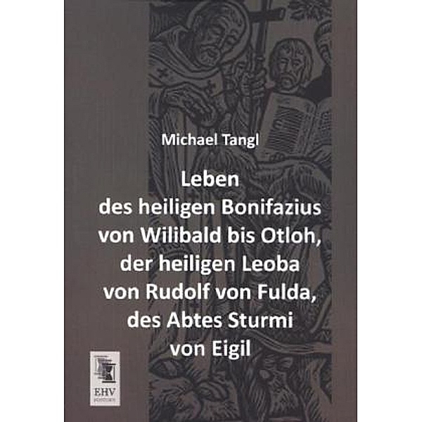 Leben des heiligen Bonifazius von Wilibald bis Otloh, der heiligen Leoba von Rudolf von Fulda, des Abtes Sturmi von Eigil, Michael Tangl