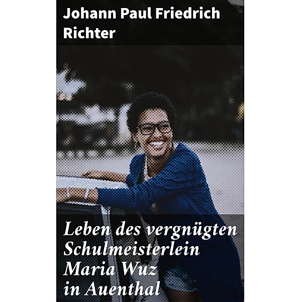 Leben des vergnügten Schulmeisterlein Maria Wuz in Auenthal, Johann Paul Friedrich Richter