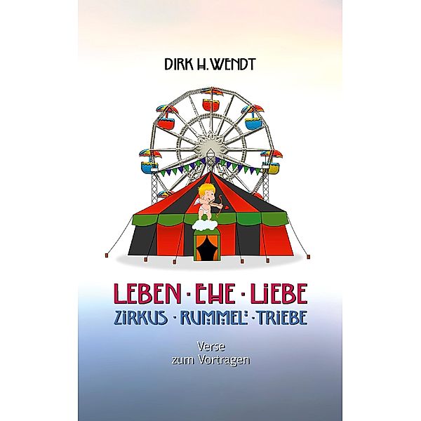 Leben Ehe Liebe - Zirkus Rummel Triebe, Dirk H. Wendt