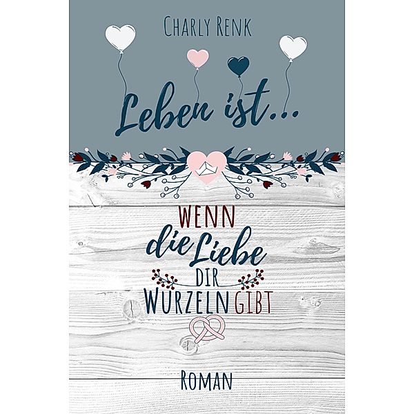 Leben ist...: 5 Leben ist... wenn die Liebe dir Wurzeln gibt, Charly Renk