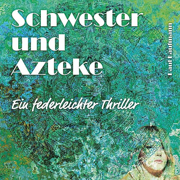 Leben mit Azteken - 1 - Schwester und Azteke, Paul Kaufmann