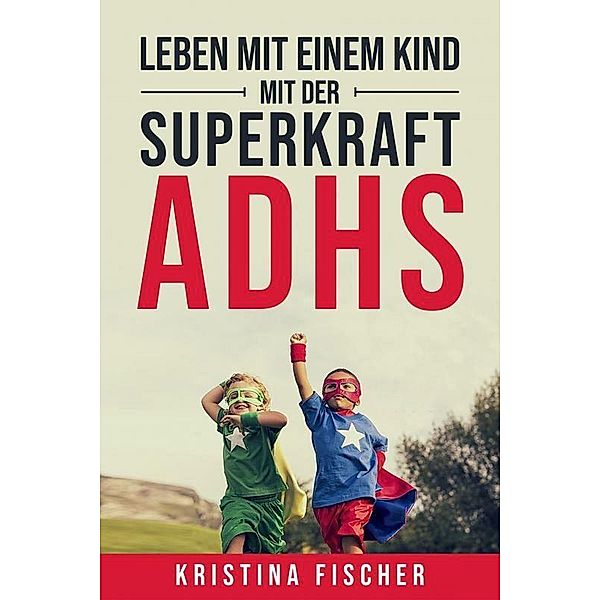 Leben mit einem Kind mit der Superkraft ADHS, Kristina Fischer