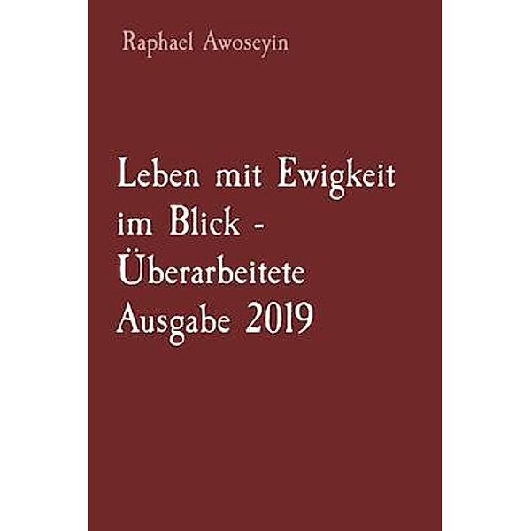 Leben mit Ewigkeit im Blick - Überarbeitete Ausgabe 2019 / Bibelstudienreihe der Danite Group (DGBS). Bd.3, Raphael Awoseyin
