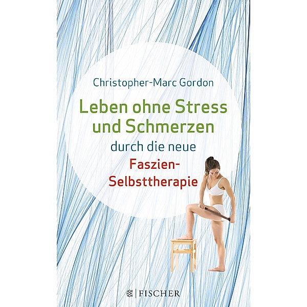 Leben ohne Stress und Schmerzen durch die neue Faszien-Selbsttherapie, Christopher-Marc Gordon, Claudia Händel