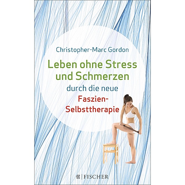 Leben ohne Stress und Schmerzen durch die neue Faszien-Selbsttherapie, Christopher-Marc Gordon