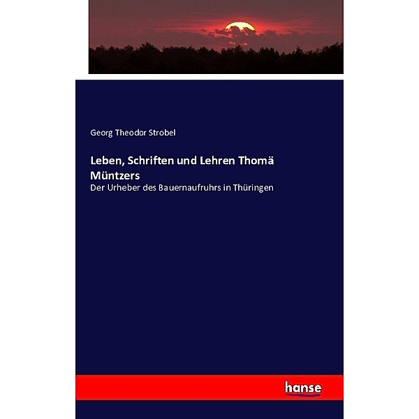 Leben, Schriften und Lehren Thomä Müntzers, Georg Theodor Strobel