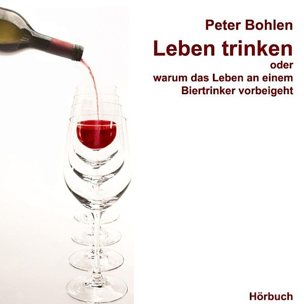 Leben trinken oder warum das Leben an einem Biertrinker vorbeigeht, Peter Bohlen