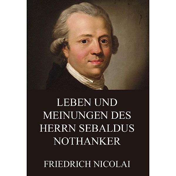 Leben und Meinungen des Herrn Sebaldus Nothanker, Friedrich Nicolai