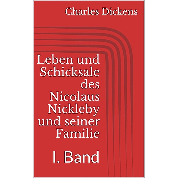 Leben und Schicksale des Nicolaus Nickleby und seiner Familie. I. Band, Charles Dickens